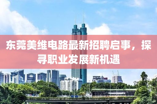東莞美維電路最新招聘啟事，探尋職業(yè)發(fā)展新機遇