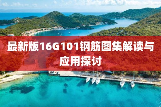 最新版16G101鋼筋圖集解讀與應(yīng)用探討