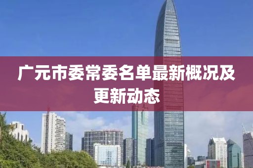 廣元市委常委名單最新概況及更新動(dòng)態(tài)