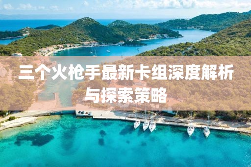 三個火槍手最新卡組深度解析與探索策略