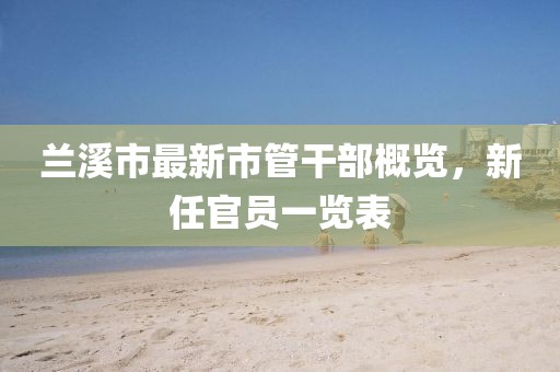 蘭溪市最新市管干部概覽，新任官員一覽表