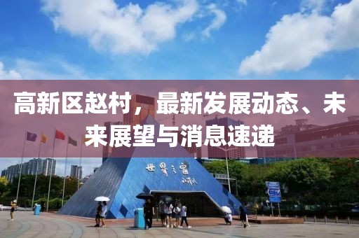 高新區(qū)趙村，最新發(fā)展動(dòng)態(tài)、未來(lái)展望與消息速遞
