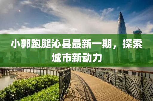 小郭跑腿沁縣最新一期，探索城市新動力