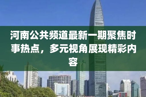河南公共頻道最新一期聚焦時(shí)事熱點(diǎn)，多元視角展現(xiàn)精彩內(nèi)容