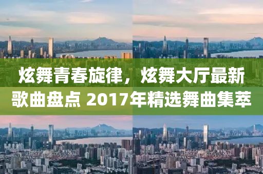 炫舞青春旋律，炫舞大廳最新歌曲盤點(diǎn) 2017年精選舞曲集萃