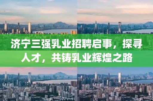 濟(jì)寧三強(qiáng)乳業(yè)招聘啟事，探尋人才，共鑄乳業(yè)輝煌之路