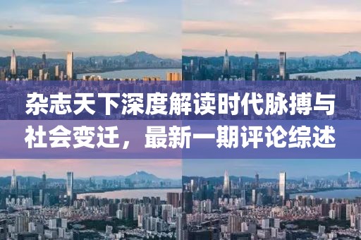 雜志天下深度解讀時代脈搏與社會變遷，最新一期評論綜述