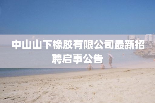 中山山下橡膠有限公司最新招聘啟事公告
