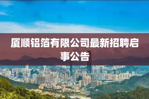 廈順鋁箔有限公司最新招聘啟事公告