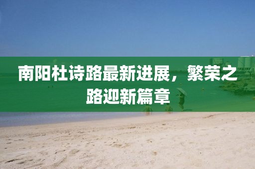 南陽杜詩路最新進(jìn)展，繁榮之路迎新篇章