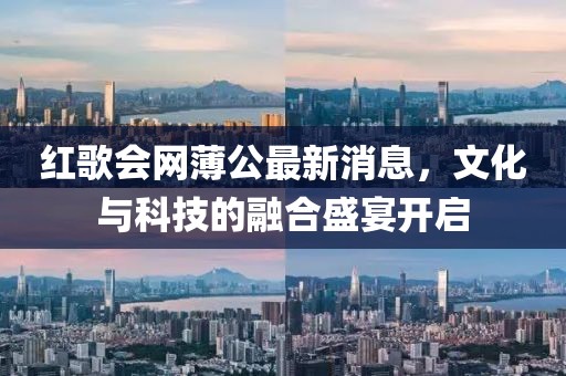 紅歌會網(wǎng)薄公最新消息，文化與科技的融合盛宴開啟