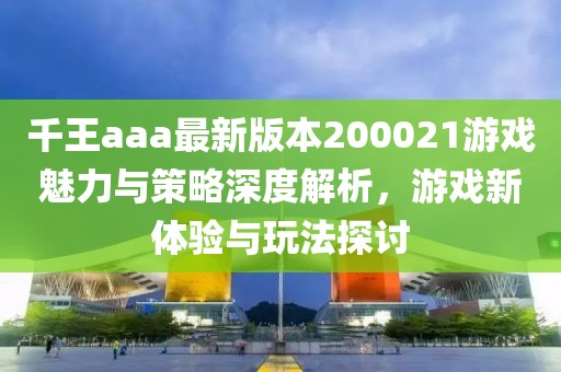 千王aaa最新版本200021游戲魅力與策略深度解析，游戲新體驗(yàn)與玩法探討