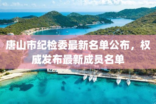 唐山市紀檢委最新名單公布，權(quán)威發(fā)布最新成員名單