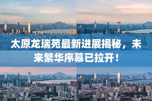 太原龍瑞苑最新進(jìn)展揭秘，未來繁華序幕已拉開！