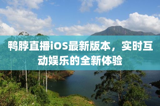 鴨脖直播iOS最新版本，實(shí)時(shí)互動(dòng)娛樂的全新體驗(yàn)