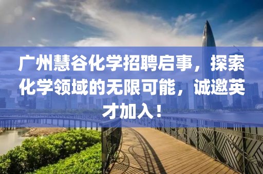 廣州慧谷化學招聘啟事，探索化學領域的無限可能，誠邀英才加入！