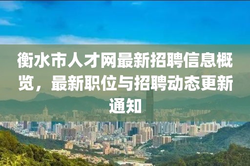 衡水市人才網(wǎng)最新招聘信息概覽，最新職位與招聘動(dòng)態(tài)更新通知