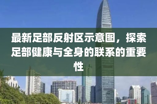 最新足部反射區(qū)示意圖，探索足部健康與全身的聯(lián)系的重要性
