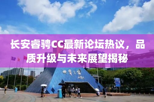 長安睿騁CC最新論壇熱議，品質升級與未來展望揭秘