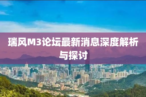 瑞風M3論壇最新消息深度解析與探討