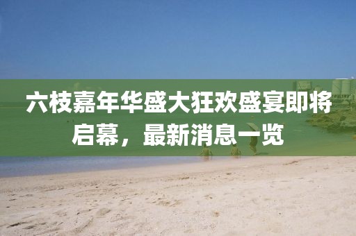 六枝嘉年華盛大狂歡盛宴即將啟幕，最新消息一覽