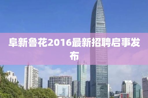 阜新魯花2016最新招聘啟事發(fā)布