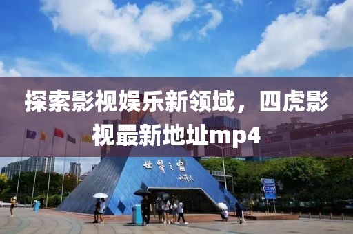 探索影視娛樂(lè)新領(lǐng)域，四虎影視最新地址mp4