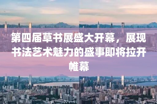 第四屆草書展盛大開幕，展現(xiàn)書法藝術(shù)魅力的盛事即將拉開帷幕