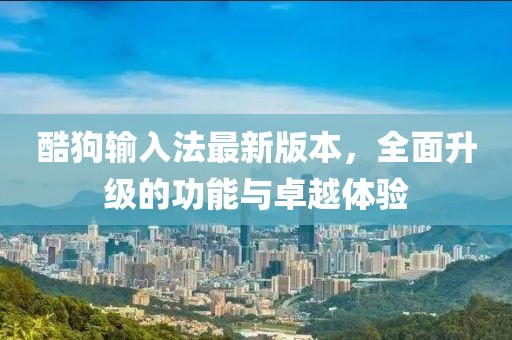 酷狗輸入法最新版本，全面升級(jí)的功能與卓越體驗(yàn)