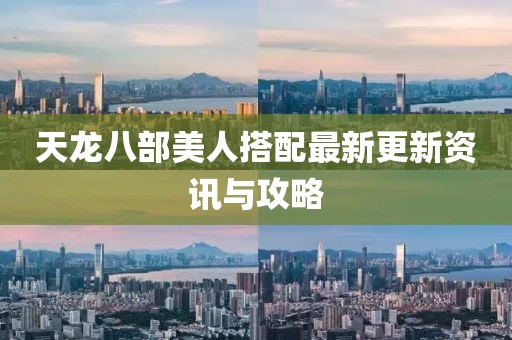 天龍八部美人搭配最新更新資訊與攻略