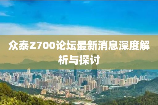 眾泰Z700論壇最新消息深度解析與探討