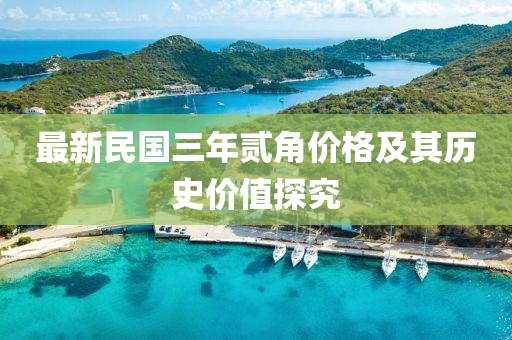 最新民國三年貳角價(jià)格及其歷史價(jià)值探究