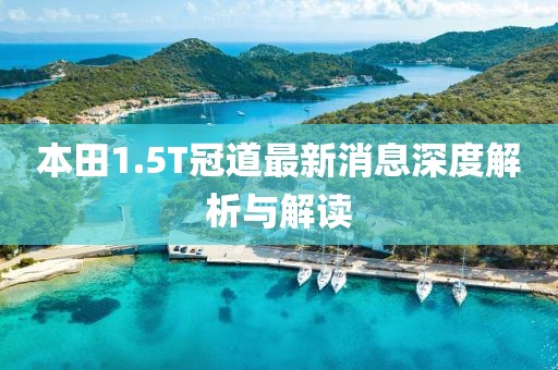 本田1.5T冠道最新消息深度解析與解讀