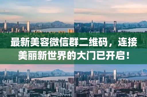 最新美容微信群二維碼，連接美麗新世界的大門(mén)已開(kāi)啟！