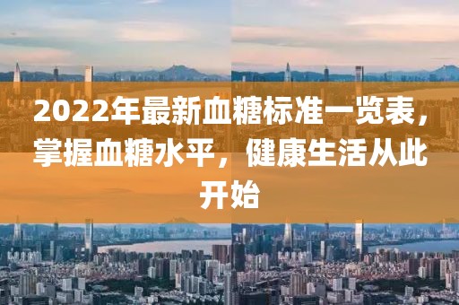 2022年最新血糖標準一覽表，掌握血糖水平，健康生活從此開始