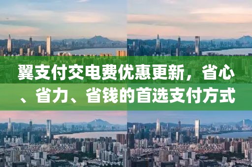 翼支付交電費優(yōu)惠更新，省心、省力、省錢的首選支付方式