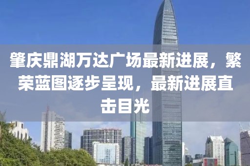肇慶鼎湖萬(wàn)達(dá)廣場(chǎng)最新進(jìn)展，繁榮藍(lán)圖逐步呈現(xiàn)，最新進(jìn)展直擊目光