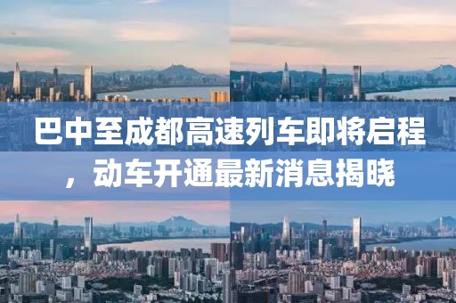 巴中至成都高速列車即將啟程，動車開通最新消息揭曉