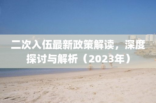 二次入伍最新政策解讀，深度探討與解析（2023年）