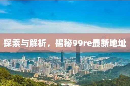 探索與解析，揭秘99re最新地址