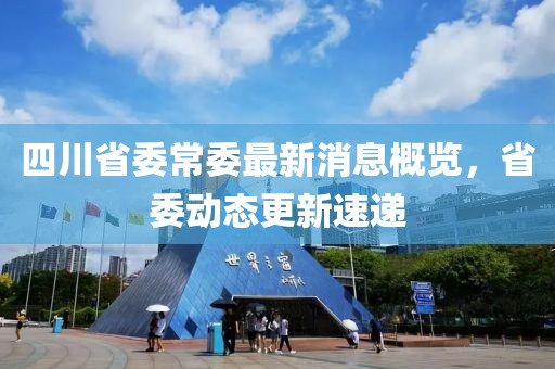 四川省委常委最新消息概覽，省委動態(tài)更新速遞
