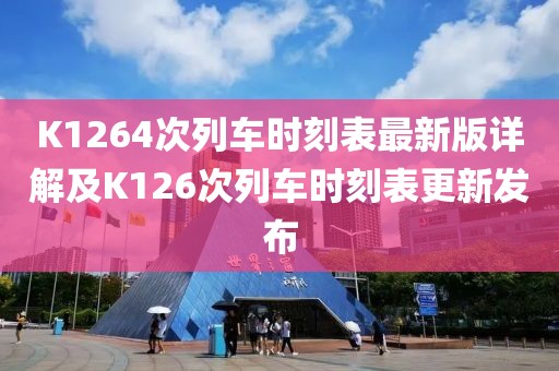 K1264次列車時刻表最新版詳解及K126次列車時刻表更新發(fā)布