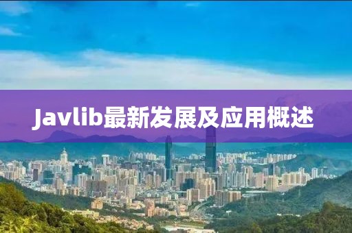 Javlib最新發(fā)展及應(yīng)用概述