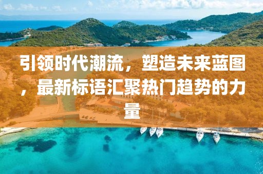 引領時代潮流，塑造未來藍圖，最新標語匯聚熱門趨勢的力量