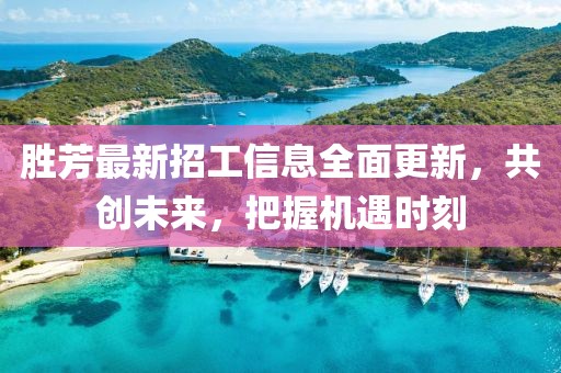勝芳最新招工信息全面更新，共創(chuàng)未來，把握機遇時刻