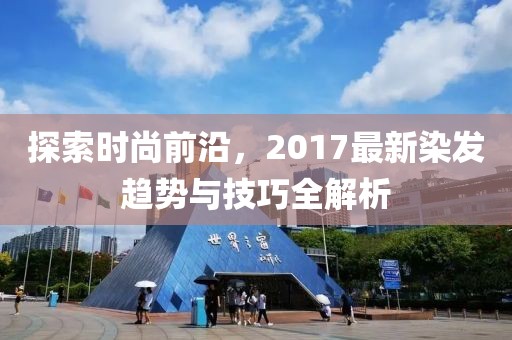 探索時尚前沿，2017最新染發(fā)趨勢與技巧全解析
