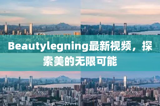Beautylegning最新視頻，探索美的無限可能