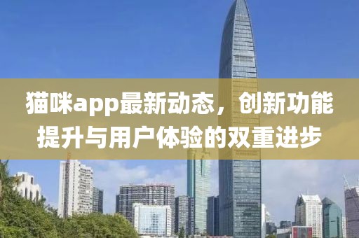 貓咪app最新動態(tài)，創(chuàng)新功能提升與用戶體驗(yàn)的雙重進(jìn)步