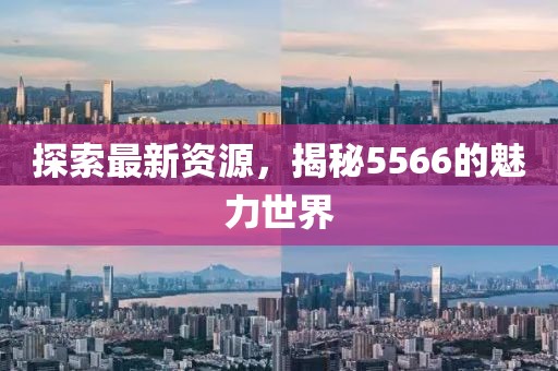 探索最新資源，揭秘5566的魅力世界