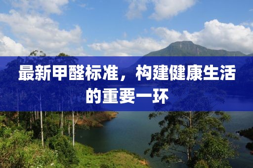 最新甲醛標準，構(gòu)建健康生活的重要一環(huán)